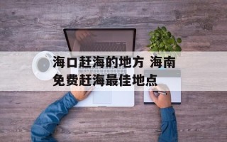 海口赶海的地方 海南免费赶海最佳地点