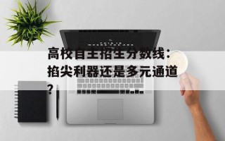高校自主招生分数线：掐尖利器还是多元通道？