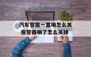 汽车警报一直响怎么关 报警器响了怎么关掉
