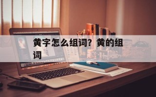 黄字怎么组词？黄的组词