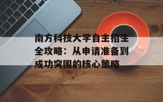 南方科技大学自主招生全攻略：从申请准备到成功突围的核心策略