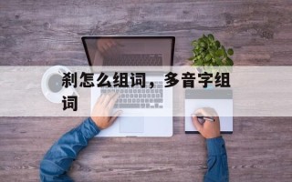 刹怎么组词，多音字组词