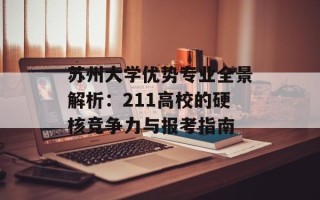 苏州大学优势专业全景解析：211高校的硬核竞争力与报考指南