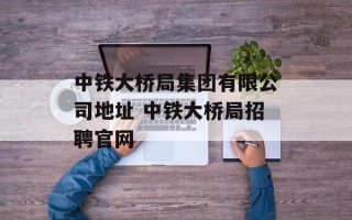 中铁大桥局集团有限公司地址 中铁大桥局招聘官网