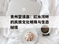贵州望谟县：红水河畔的民族文化明珠与生态秘境