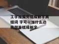 工字加偏旁组成新字再组词 字可以加什么边旁部首组成新字