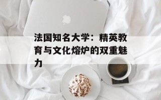 法国知名大学：精英教育与文化熔炉的双重魅力