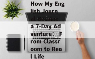 How My English Journal Became a 7-Day Adventure： From Classroom to Real Life