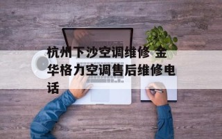 杭州下沙空调维修 金华格力空调售后维修电话