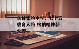 吉林实验中学：七十五载育人路 松柏精神薪火传