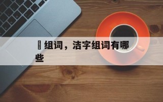 晈组词，洁字组词有哪些