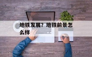 地铁发展？地铁前景怎么样