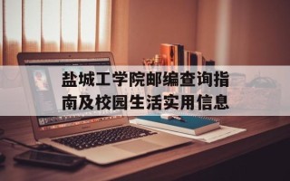 盐城工学院邮编查询指南及校园生活实用信息