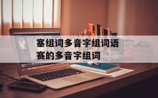 塞组词多音字组词语 赛的多音字组词