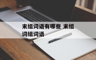 末组词语有哪些 末组词组词语