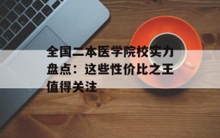 全国二本医学院校实力盘点：这些性价比之王值得关注