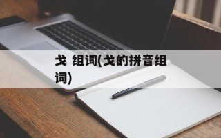 戈 组词(戈的拼音组词)