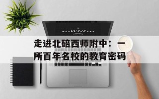 走进北碚西师附中：一所百年名校的教育密码