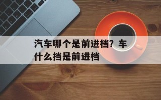 汽车哪个是前进档？车什么挡是前进档