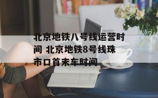 北京地铁八号线运营时间 北京地铁8号线珠市口首末车时间