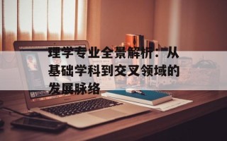 理学专业全景解析：从基础学科到交叉领域的发展脉络