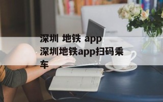 深圳 地铁 app 深圳地铁app扫码乘车