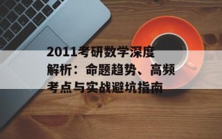 2011考研数学深度解析：命题趋势、高频考点与实战避坑指南