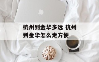 杭州到金华多远 杭州到金华怎么走方便