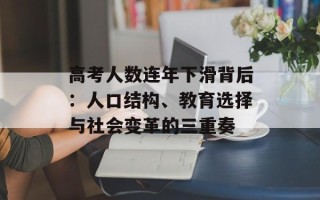 高考人数连年下滑背后：人口结构、教育选择与社会变革的三重奏