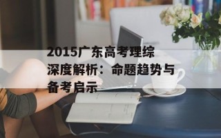 2015广东高考理综深度解析：命题趋势与备考启示