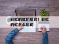 彩虹的虹的组词？彩虹的虹怎么组词