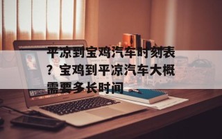平凉到宝鸡汽车时刻表？宝鸡到平凉汽车大概需要多长时间