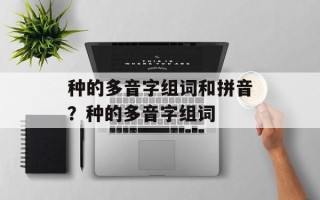 种的多音字组词和拼音？种的多音字组词
