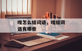 嘎怎么组词语，嘎组词语有哪些