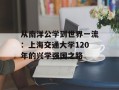 从南洋公学到世界一流：上海交通大学120年的兴学强国之路