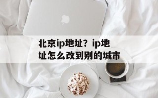 北京ip地址？ip地址怎么改到别的城市