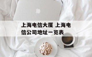 上海电信大厦 上海电信公司地址一览表