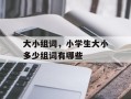 大小组词，小学生大小多少组词有哪些