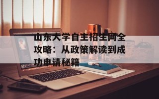 山东大学自主招生网全攻略：从政策解读到成功申请秘籍