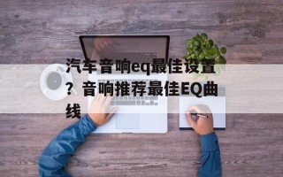 汽车音响eq最佳设置？音响推荐最佳EQ曲线