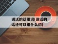 说话的话组词(说话的话还可以组什么词)