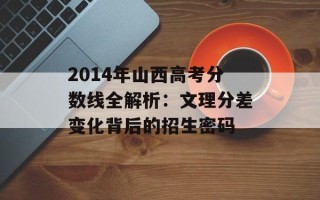 2014年山西高考分数线全解析：文理分差变化背后的招生密码
