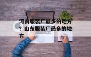 河南服装厂最多的地方？山东服装厂最多的地方