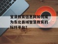 宝清教育信息网如何成为东北县域智慧教育的标杆平台？