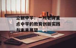 立新中学：一所老牌重点中学的教育创新实践与未来展望