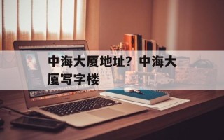 中海大厦地址？中海大厦写字楼