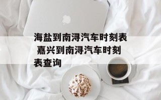 海盐到南浔汽车时刻表 嘉兴到南浔汽车时刻表查询