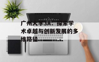 广州大学3A：探索学术卓越与创新发展的多维路径