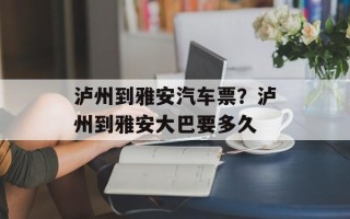 泸州到雅安汽车票？泸州到雅安大巴要多久
