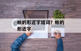 帐的形近字组词？帐的形近字